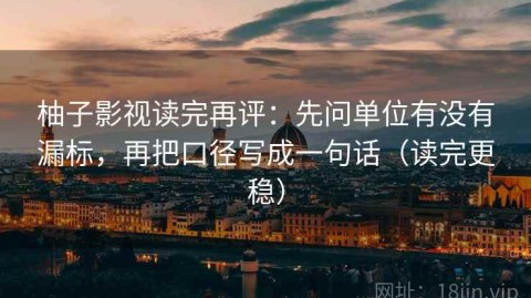 柚子影视读完再评：先问单位有没有漏标，再把口径写成一句话（读完更稳）