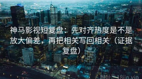 神马影视短复盘：先对齐热度是不是放大偏差，再把相关写回相关（证据复盘）