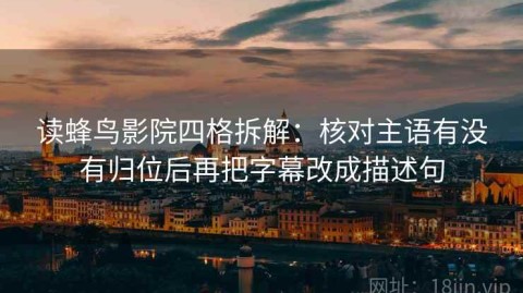 读蜂鸟影院四格拆解：核对主语有没有归位后再把字幕改成描述句