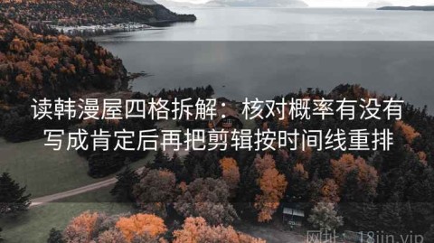 读韩漫屋四格拆解：核对概率有没有写成肯定后再把剪辑按时间线重排