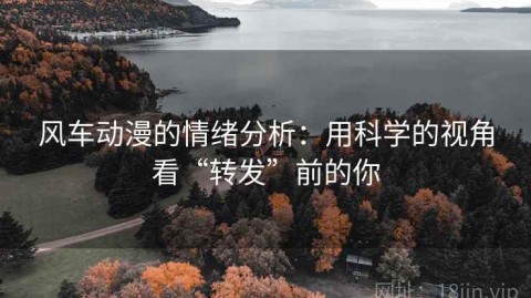 风车动漫的情绪分析：用科学的视角看“转发”前的你