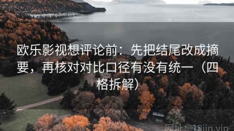 欧乐影视想评论前：先把结尾改成摘要，再核对对比口径有没有统一（四格拆解）