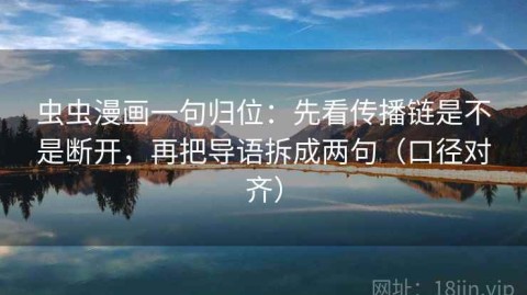 虫虫漫画一句归位：先看传播链是不是断开，再把导语拆成两句（口径对齐）