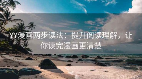 YY漫画两步读法：提升阅读理解，让你读完漫画更清楚