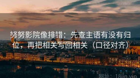 努努影院像排错：先查主语有没有归位，再把相关写回相关（口径对齐）