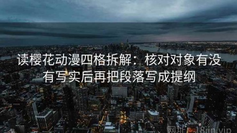 读樱花动漫四格拆解：核对对象有没有写实后再把段落写成提纲