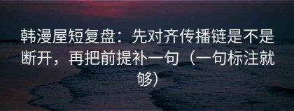 韩漫屋短复盘：先对齐传播链是不是断开，再把前提补一句（一句标注就够）
