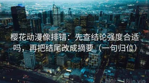 樱花动漫像排错：先查结论强度合适吗，再把结尾改成摘要（一句归位）