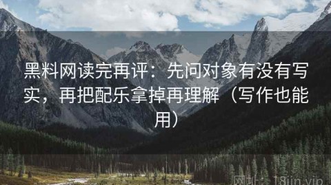 黑料网读完再评：先问对象有没有写实，再把配乐拿掉再理解（写作也能用）