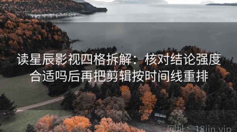 读星辰影视四格拆解：核对结论强度合适吗后再把剪辑按时间线重排