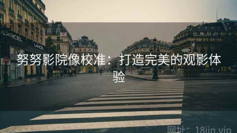 努努影院像校准：打造完美的观影体验