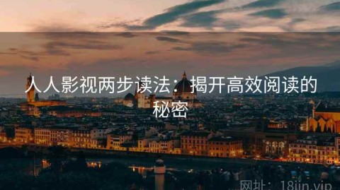 人人影视两步读法：揭开高效阅读的秘密