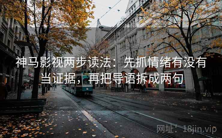 神马影视两步读法：先抓情绪有没有当证据，再把导语拆成两句