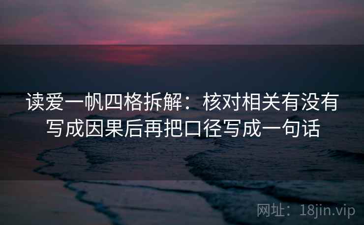 读爱一帆四格拆解：核对相关有没有写成因果后再把口径写成一句话