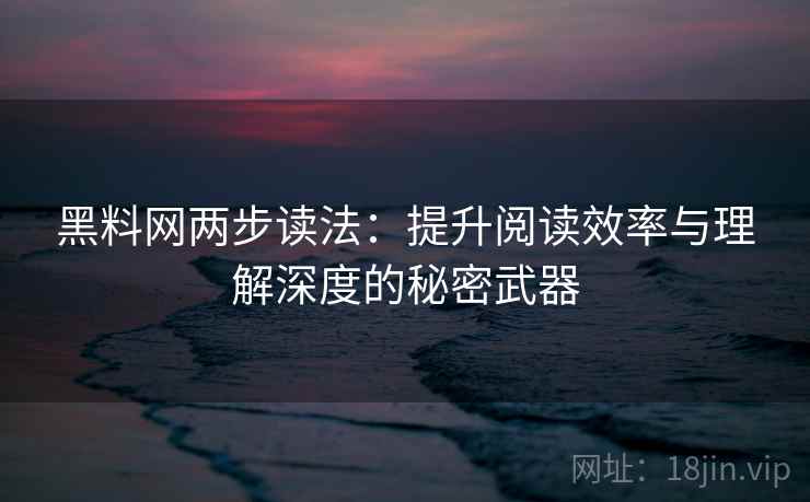 黑料网两步读法：提升阅读效率与理解深度的秘密武器