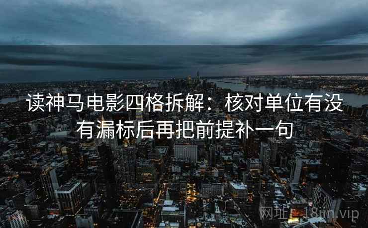 读神马电影四格拆解:核对单位有没有漏标后再把前提补一句 读神马电影四格拆解:核对单位有没有漏标后再把前提补一句