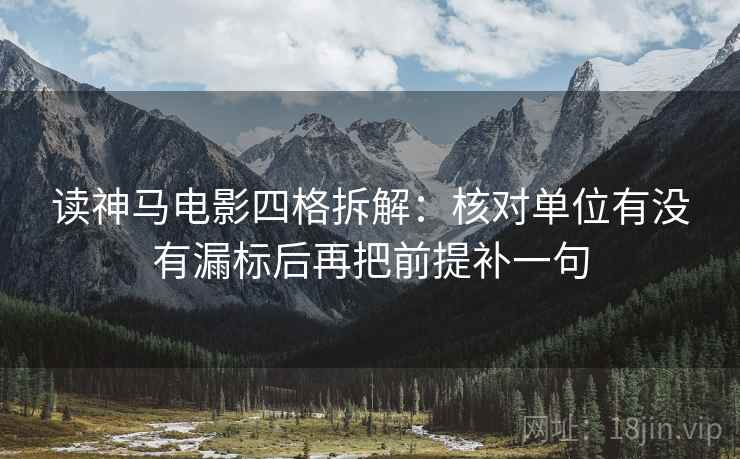 读神马电影四格拆解:核对单位有没有漏标后再把前提补一句 读神马电影四格拆解:核对单位有没有漏标后再把前提补一句