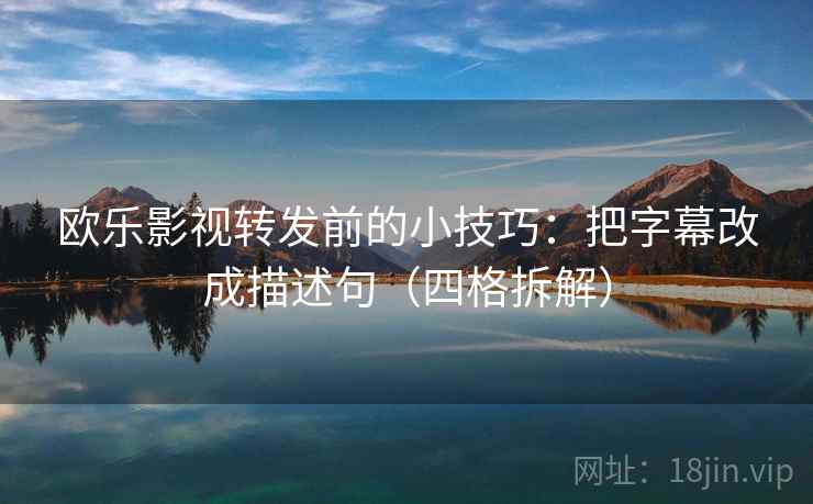 欧乐影视转发前的小技巧:把字幕改成描述句(四格拆解) 欧乐影视转发前的小技巧:把字幕改成描述句(四格拆解)