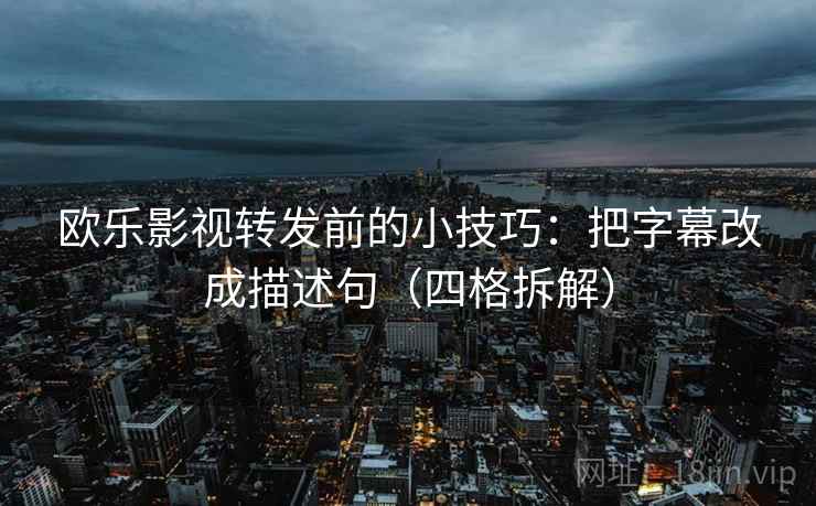 欧乐影视转发前的小技巧:把字幕改成描述句(四格拆解) 欧乐影视转发前的小技巧:把字幕改成描述句(四格拆解)