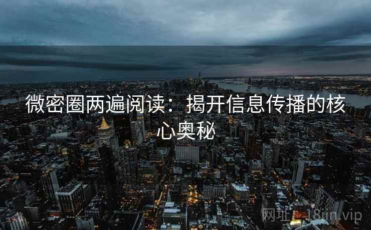 微密圈两遍阅读:揭开信息传播的核心奥秘 微密圈两遍阅读:揭开信息传播的核心奥秘