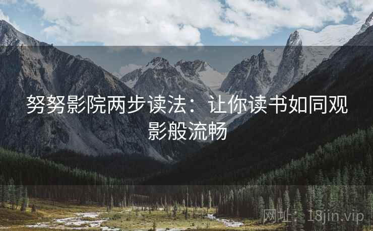 努努影院两步读法:让你读书如同观影般流畅 努努影院两步读法:让你读书如同观影般流畅