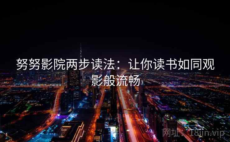 努努影院两步读法:让你读书如同观影般流畅 努努影院两步读法:让你读书如同观影般流畅