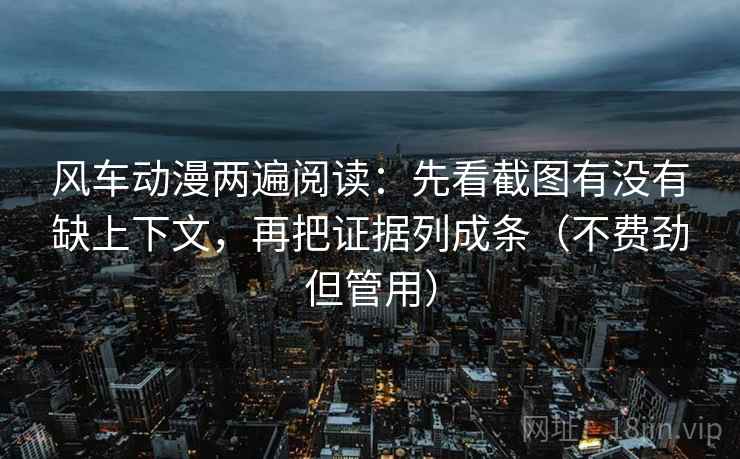 风车动漫两遍阅读：先看截图有没有缺上下文，再把证据列成条（不费劲但管用）