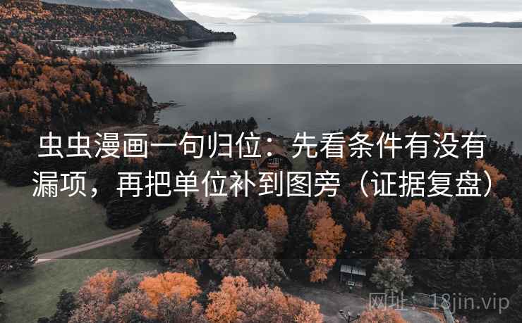 虫虫漫画一句归位:先看条件有没有漏项,再把单位补到图旁(证据复盘) 虫虫漫画一句归位:先看条件有没有漏项,再把单位补到图旁(证据复盘)