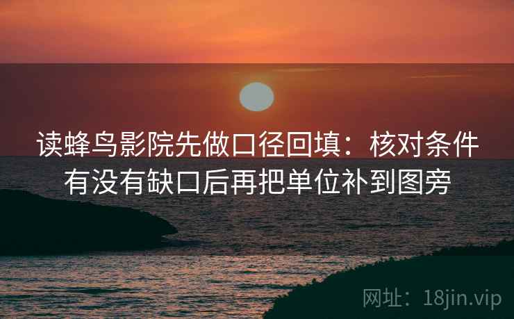 读蜂鸟影院先做口径回填：核对条件有没有缺口后再把单位补到图旁