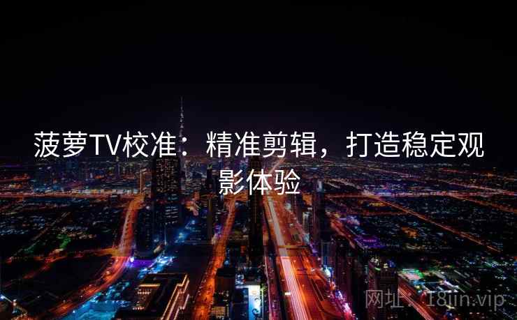 菠萝TV校准:精准剪辑,打造稳定观影体验 菠萝TV校准:精准剪辑,打造稳定观影体验