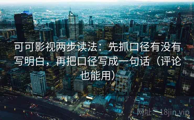 可可影视两步读法:先抓口径有没有写明白,再把口径写成一句话(评论也能用) 可可影视两步读法:先抓口径有没有写明白,再把口径写成一句话(评论也能用)