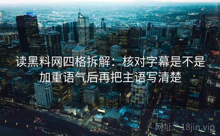 读黑料网四格拆解:核对字幕是不是加重语气后再把主语写清楚 读黑料网四格拆解:核对字幕是不是加重语气后再把主语写清楚
