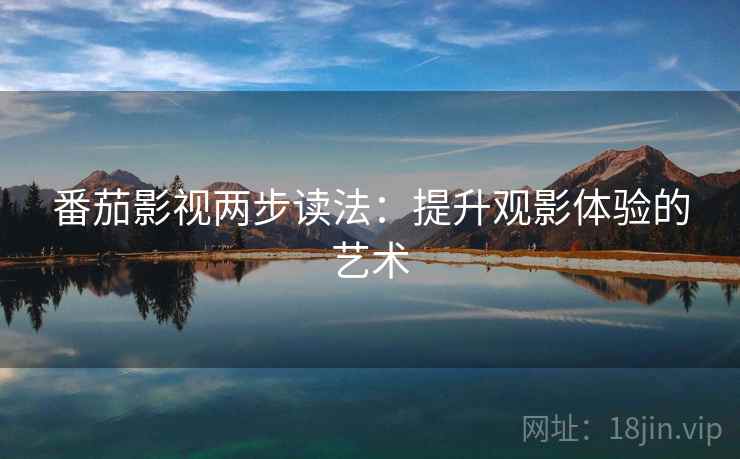 番茄影视两步读法：提升观影体验的艺术