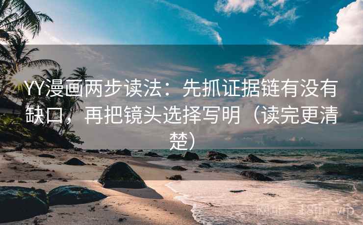 YY漫画两步读法：先抓证据链有没有缺口，再把镜头选择写明（读完更清楚）