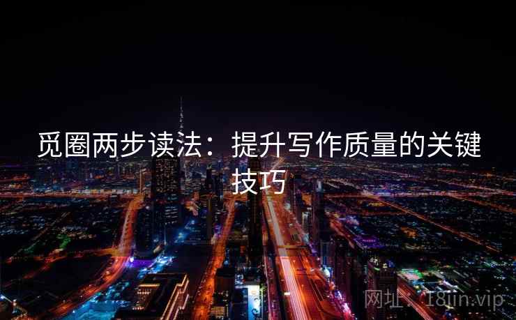 觅圈两步读法：提升写作质量的关键技巧