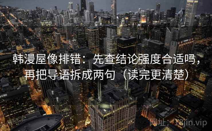 韩漫屋像排错:先查结论强度合适吗,再把导语拆成两句(读完更清楚) 韩漫屋像排错:先查结论强度合适吗,再把导语拆成两句(读完更清楚)