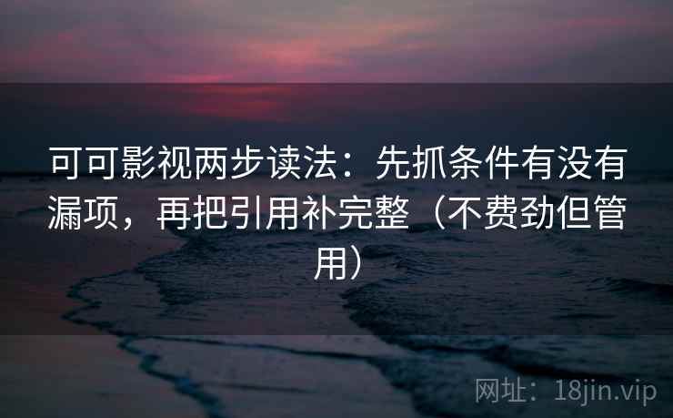 可可影视两步读法:先抓条件有没有漏项,再把引用补完整(不费劲但管用) 可可影视两步读法:先抓条件有没有漏项,再把引用补完整(不费劲但管用)