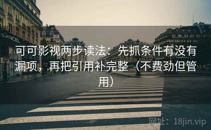 可可影视两步读法:先抓条件有没有漏项,再把引用补完整(不费劲但管用) 可可影视两步读法:先抓条件有没有漏项,再把引用补完整(不费劲但管用)