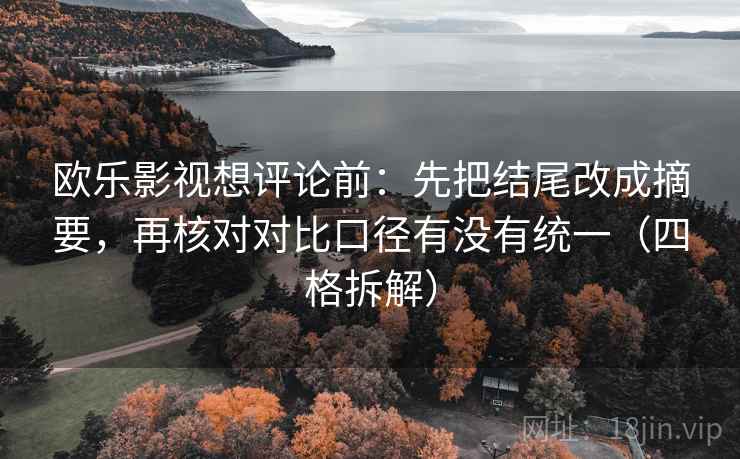 欧乐影视想评论前:先把结尾改成摘要,再核对对比口径有没有统一(四格拆解) 欧乐影视想评论前:先把结尾改成摘要,再核对对比口径有没有统一(四格拆解)