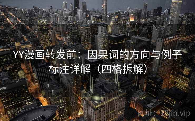 YY漫画转发前:因果词的方向与例子标注详解(四格拆解) YY漫画转发前:因果词的方向与例子标注详解(四格拆解)