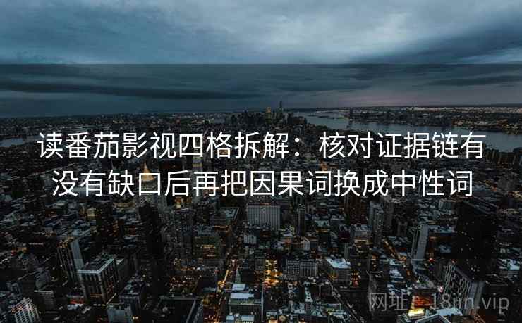 读番茄影视四格拆解:核对证据链有没有缺口后再把因果词换成中性词 读番茄影视四格拆解:核对证据链有没有缺口后再把因果词换成中性词