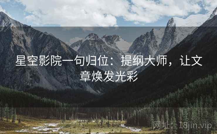 星空影院一句归位:提纲大师,让文章焕发光彩 星空影院一句归位:提纲大师,让文章焕发光彩