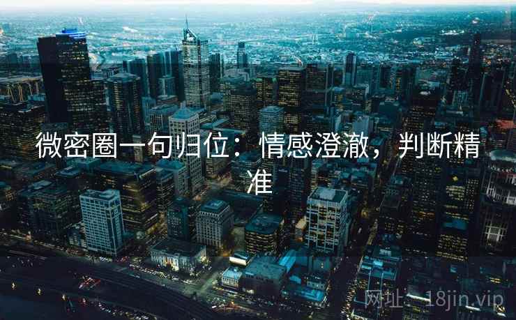 微密圈一句归位:情感澄澈,判断精准 微密圈一句归位:情感澄澈,判断精准