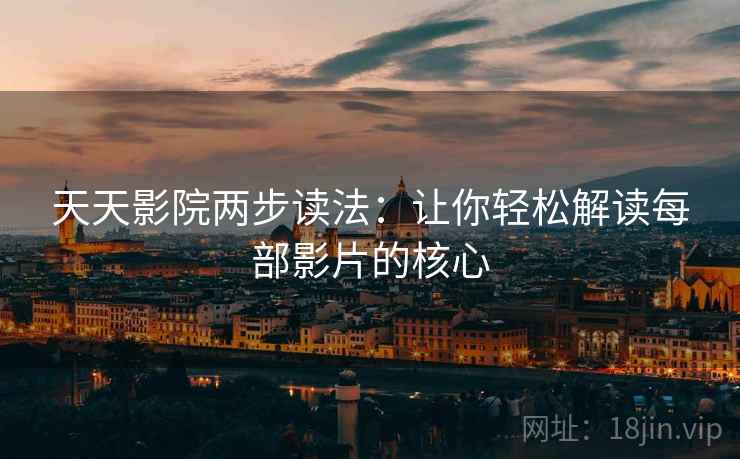 天天影院两步读法:让你轻松解读每部影片的核心 天天影院两步读法:让你轻松解读每部影片的核心