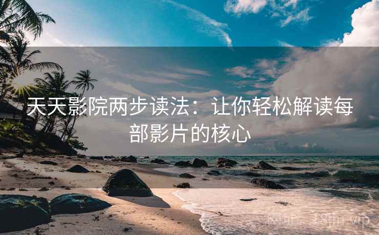 天天影院两步读法:让你轻松解读每部影片的核心 天天影院两步读法:让你轻松解读每部影片的核心