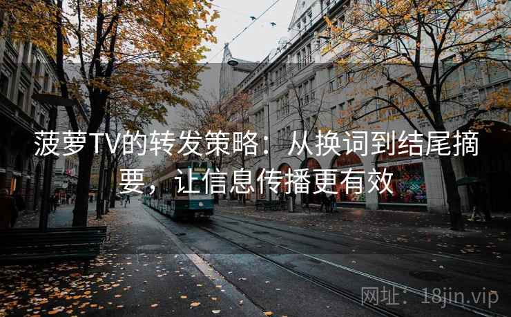 菠萝TV的转发策略:从换词到结尾摘要,让信息传播更有效 菠萝TV的转发策略:从换词到结尾摘要,让信息传播更有效