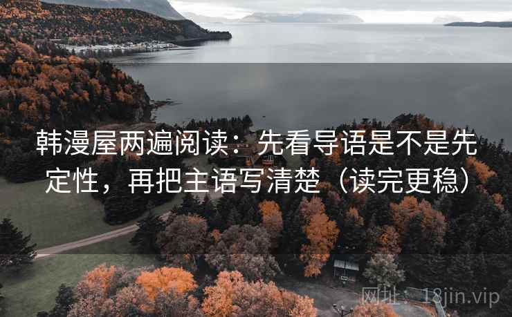 韩漫屋两遍阅读:先看导语是不是先定性,再把主语写清楚(读完更稳) 韩漫屋两遍阅读:先看导语是不是先定性,再把主语写清楚(读完更稳)