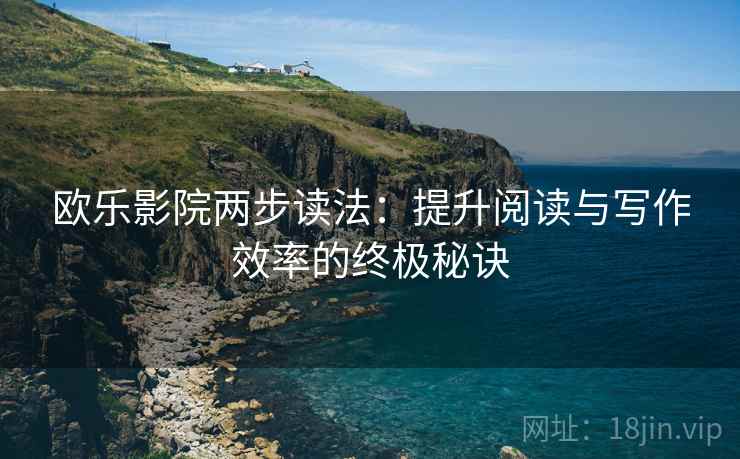 欧乐影院两步读法:提升阅读与写作效率的终极秘诀 欧乐影院两步读法:提升阅读与写作效率的终极秘诀