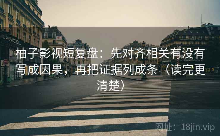 柚子影视短复盘:先对齐相关有没有写成因果,再把证据列成条(读完更清楚) 柚子影视短复盘:先对齐相关有没有写成因果,再把证据列成条(读完更清楚)