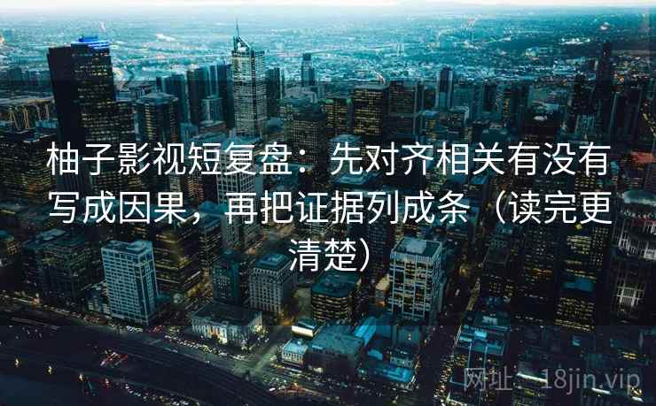 柚子影视短复盘:先对齐相关有没有写成因果,再把证据列成条(读完更清楚) 柚子影视短复盘:先对齐相关有没有写成因果,再把证据列成条(读完更清楚)